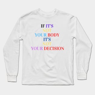 If it's not your body it's not your decision Long Sleeve T-Shirt